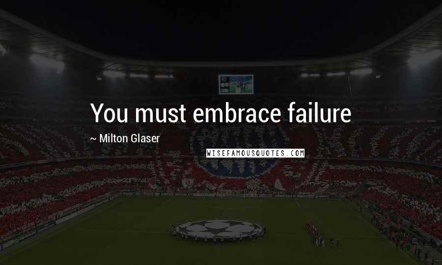 Milton Glaser Quotes: You must embrace failure