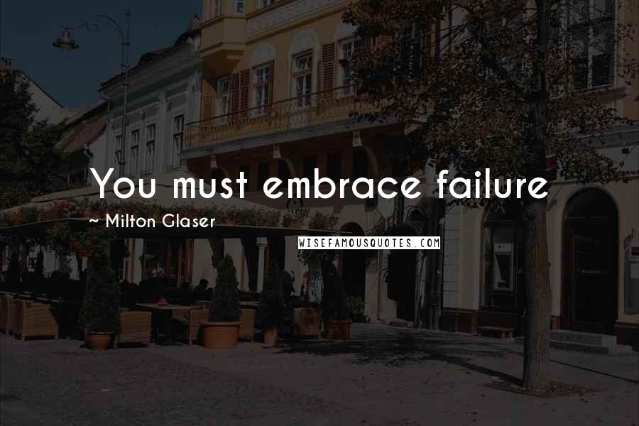 Milton Glaser Quotes: You must embrace failure