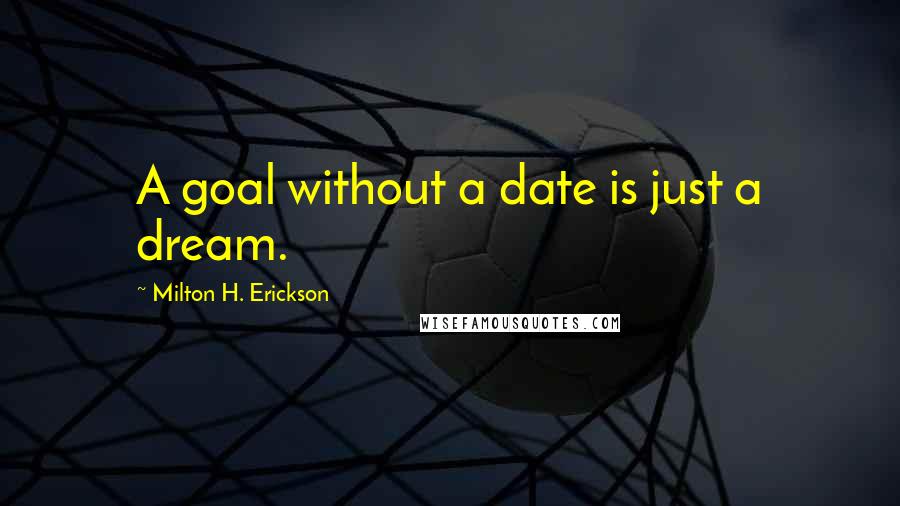 Milton H. Erickson Quotes: A goal without a date is just a dream.
