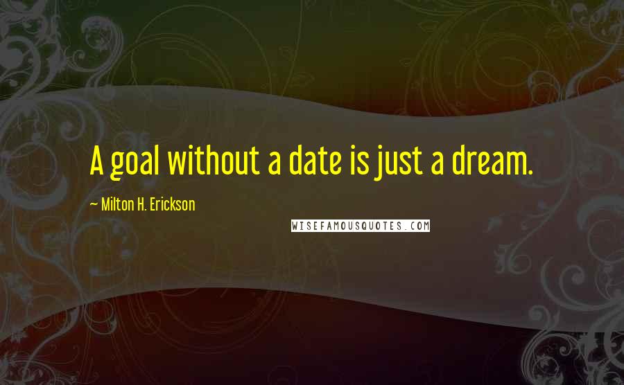 Milton H. Erickson Quotes: A goal without a date is just a dream.