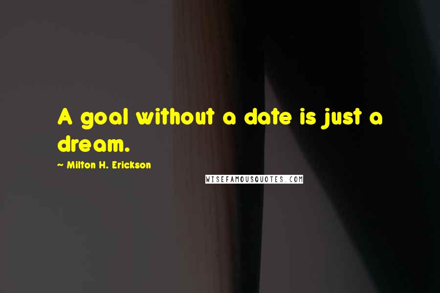 Milton H. Erickson Quotes: A goal without a date is just a dream.