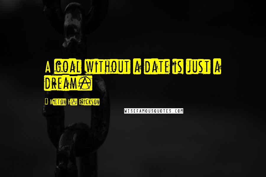 Milton H. Erickson Quotes: A goal without a date is just a dream.