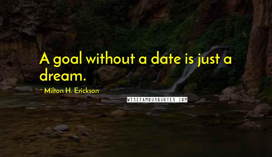 Milton H. Erickson Quotes: A goal without a date is just a dream.