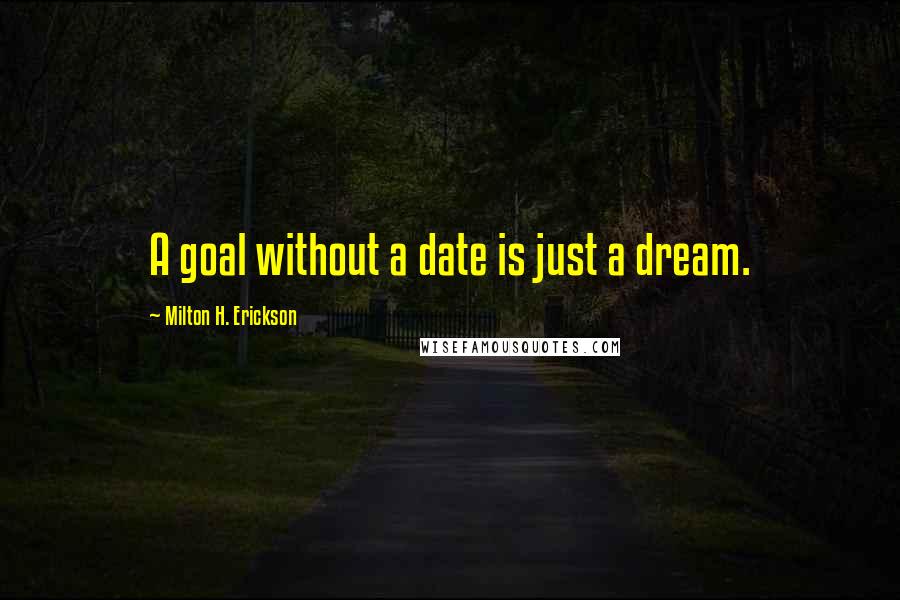 Milton H. Erickson Quotes: A goal without a date is just a dream.