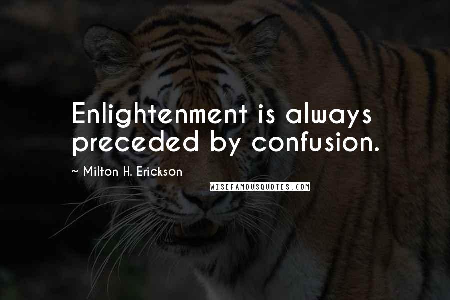 Milton H. Erickson Quotes: Enlightenment is always preceded by confusion.