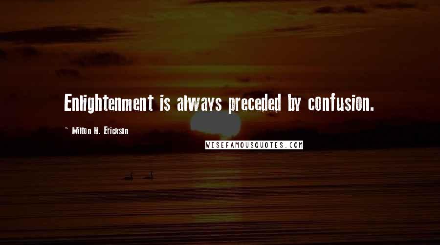 Milton H. Erickson Quotes: Enlightenment is always preceded by confusion.