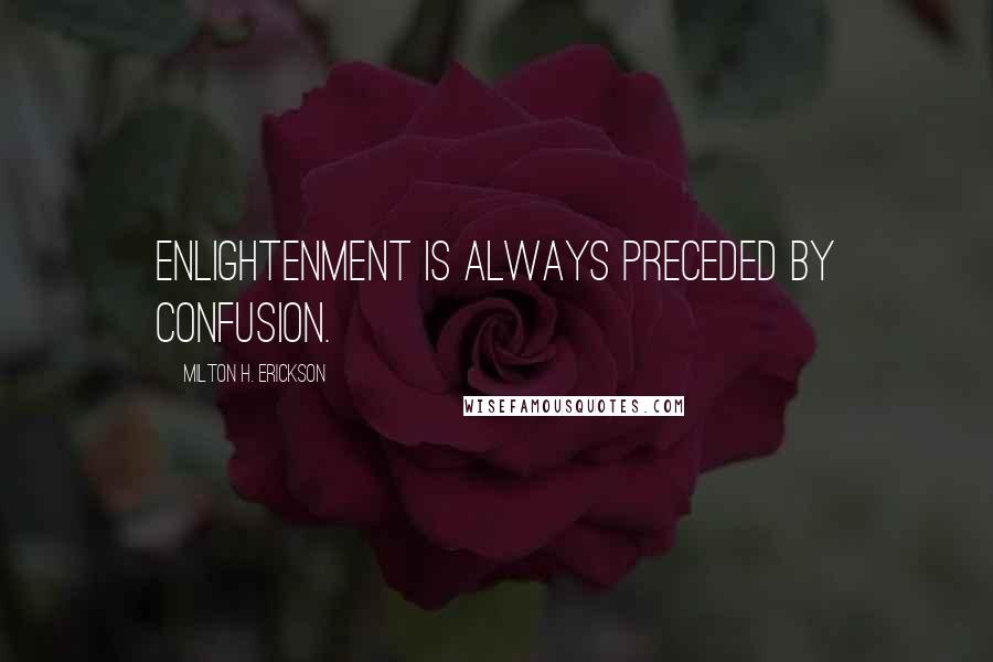 Milton H. Erickson Quotes: Enlightenment is always preceded by confusion.