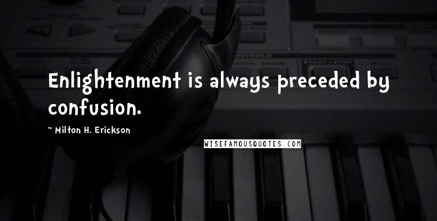 Milton H. Erickson Quotes: Enlightenment is always preceded by confusion.