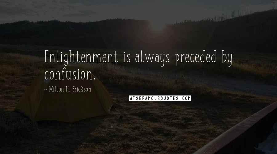 Milton H. Erickson Quotes: Enlightenment is always preceded by confusion.