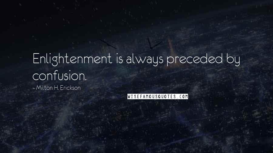 Milton H. Erickson Quotes: Enlightenment is always preceded by confusion.