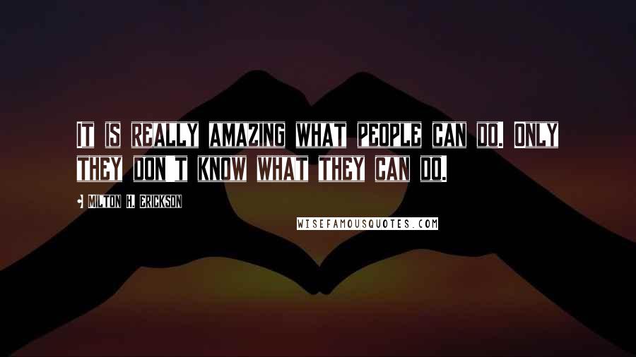 Milton H. Erickson Quotes: It is really amazing what people can do. Only they don't know what they can do.