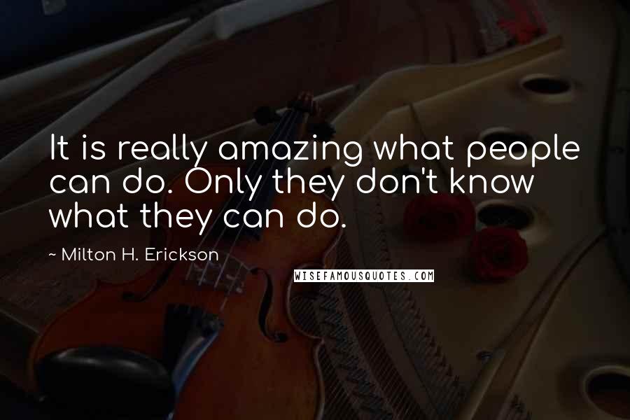 Milton H. Erickson Quotes: It is really amazing what people can do. Only they don't know what they can do.