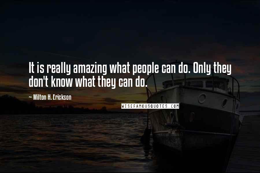 Milton H. Erickson Quotes: It is really amazing what people can do. Only they don't know what they can do.