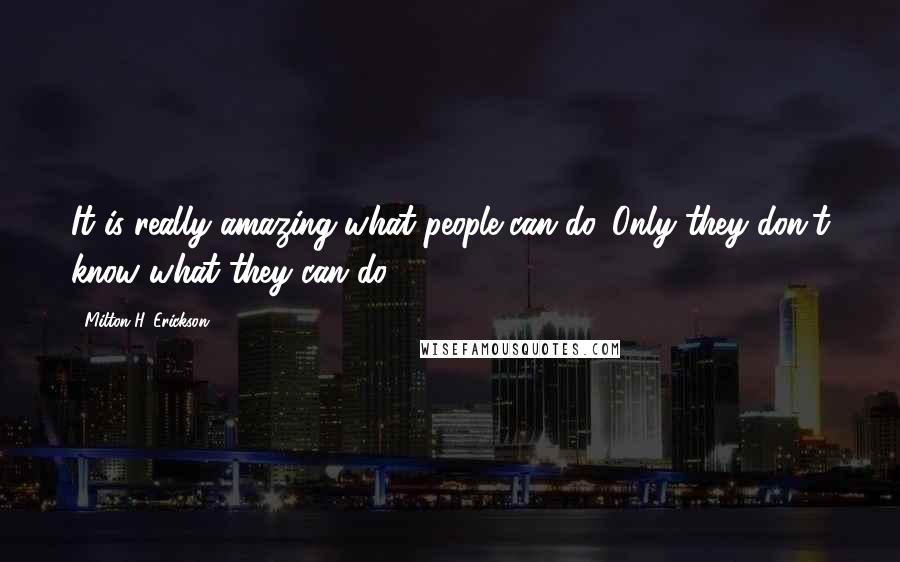 Milton H. Erickson Quotes: It is really amazing what people can do. Only they don't know what they can do.