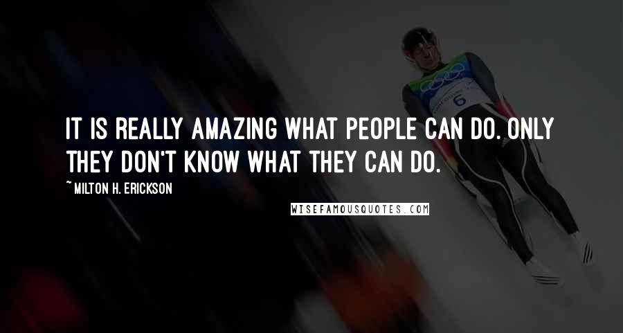 Milton H. Erickson Quotes: It is really amazing what people can do. Only they don't know what they can do.