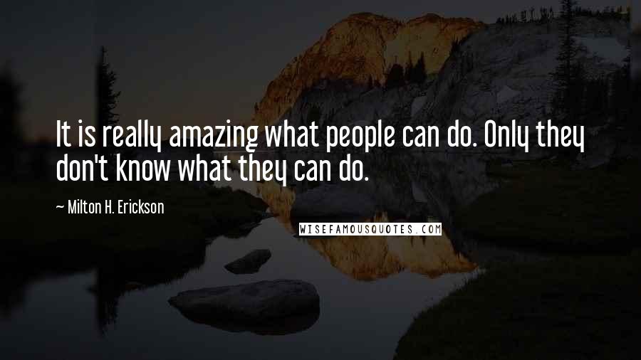 Milton H. Erickson Quotes: It is really amazing what people can do. Only they don't know what they can do.