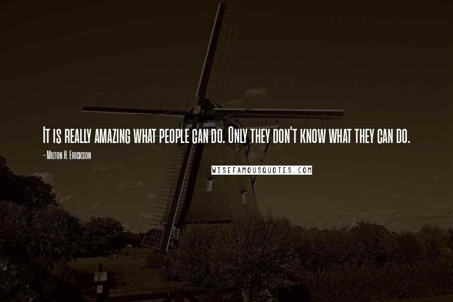 Milton H. Erickson Quotes: It is really amazing what people can do. Only they don't know what they can do.