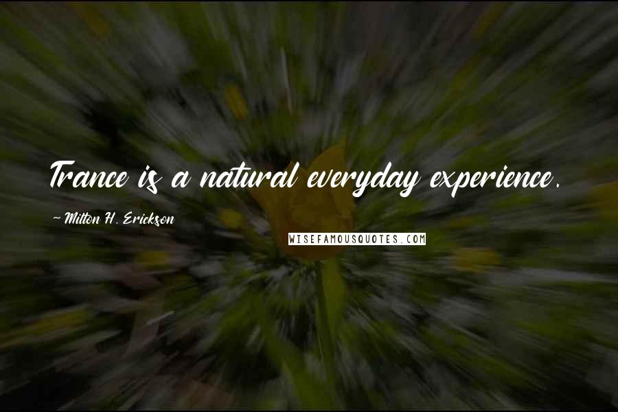 Milton H. Erickson Quotes: Trance is a natural everyday experience.