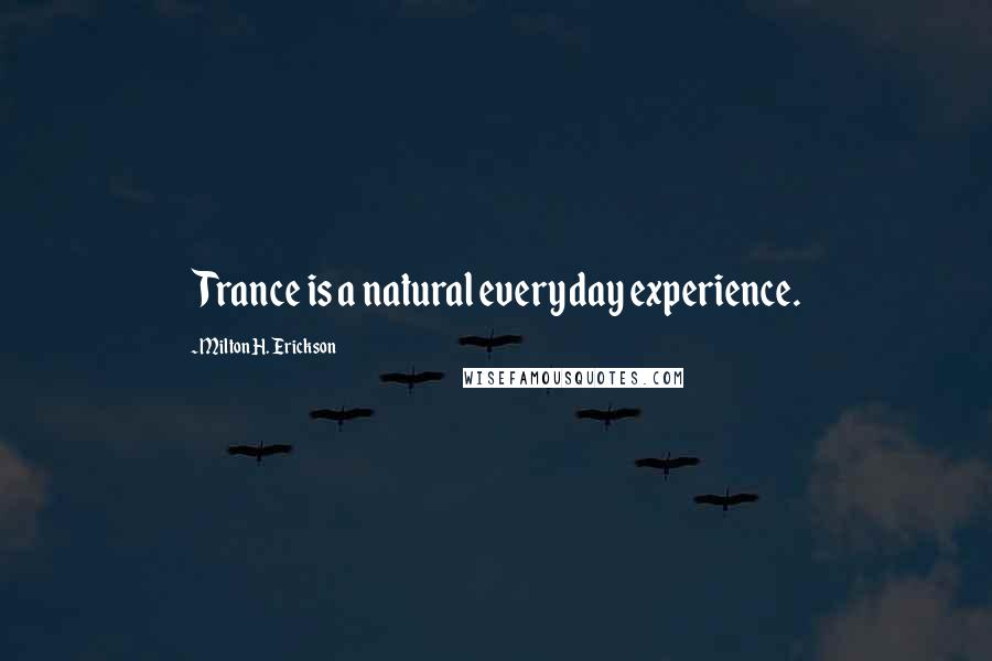 Milton H. Erickson Quotes: Trance is a natural everyday experience.
