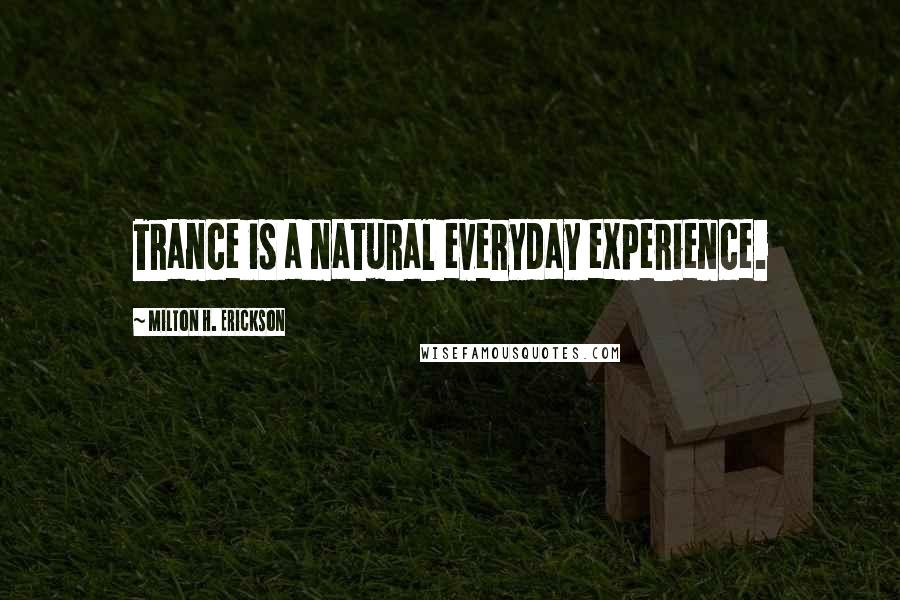 Milton H. Erickson Quotes: Trance is a natural everyday experience.