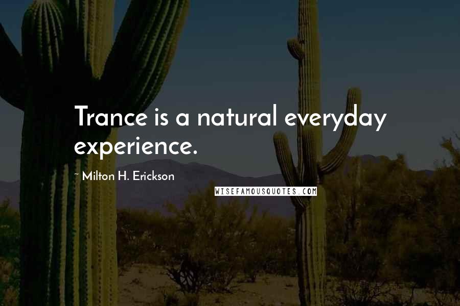 Milton H. Erickson Quotes: Trance is a natural everyday experience.