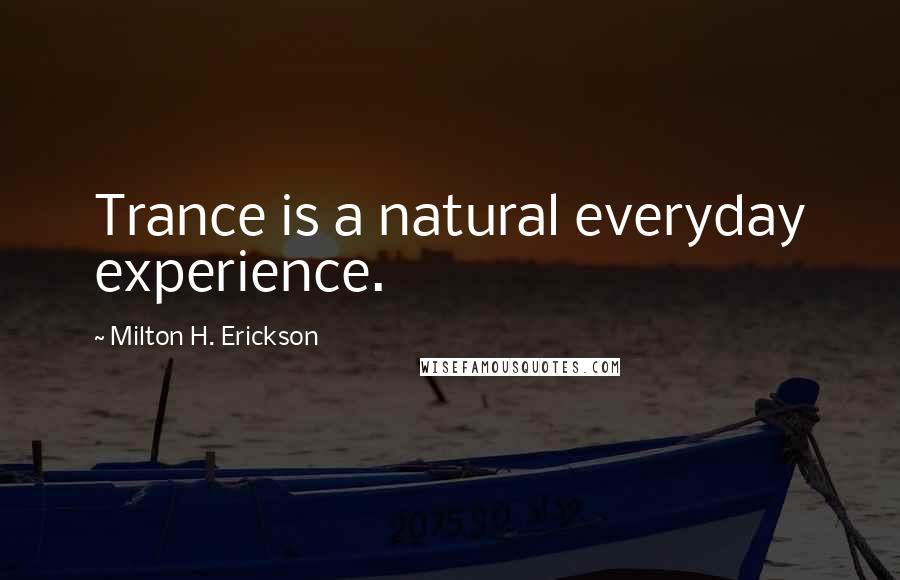 Milton H. Erickson Quotes: Trance is a natural everyday experience.