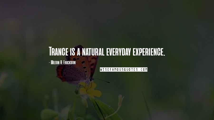 Milton H. Erickson Quotes: Trance is a natural everyday experience.