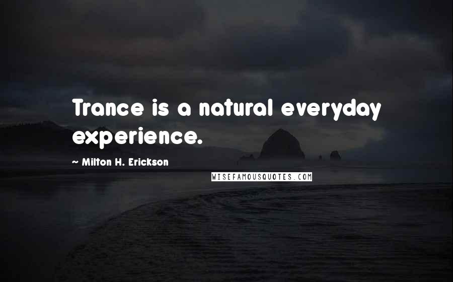 Milton H. Erickson Quotes: Trance is a natural everyday experience.