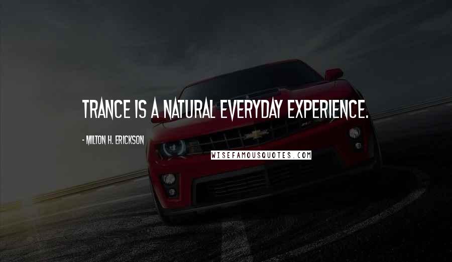 Milton H. Erickson Quotes: Trance is a natural everyday experience.