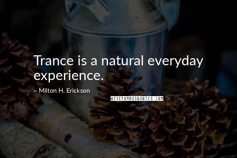 Milton H. Erickson Quotes: Trance is a natural everyday experience.