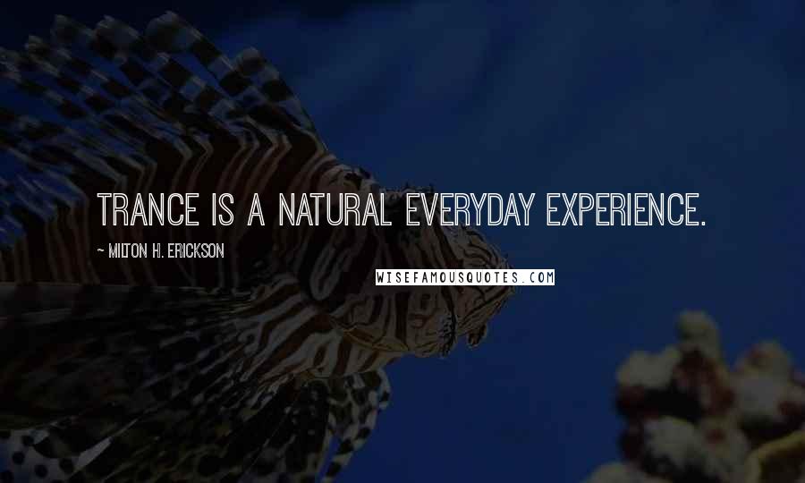 Milton H. Erickson Quotes: Trance is a natural everyday experience.