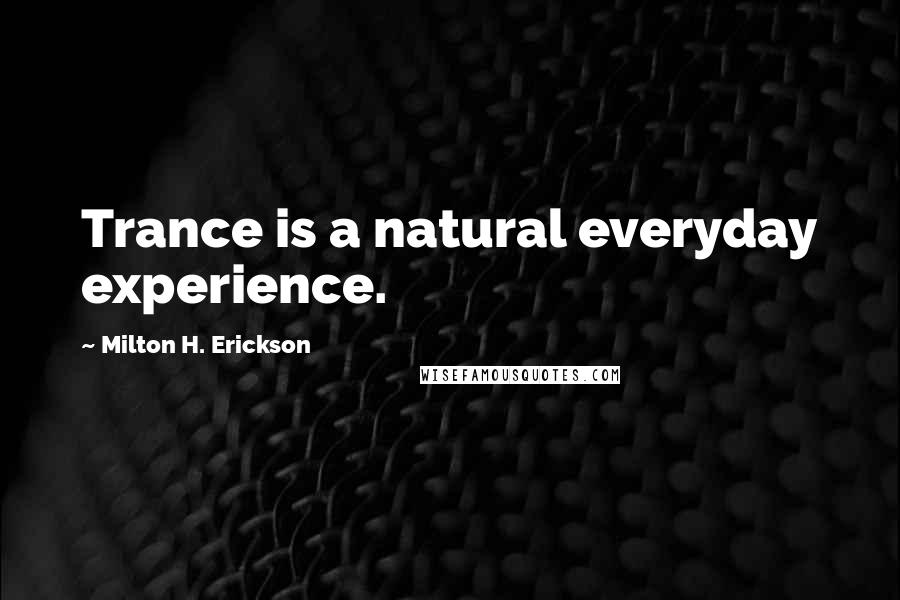 Milton H. Erickson Quotes: Trance is a natural everyday experience.