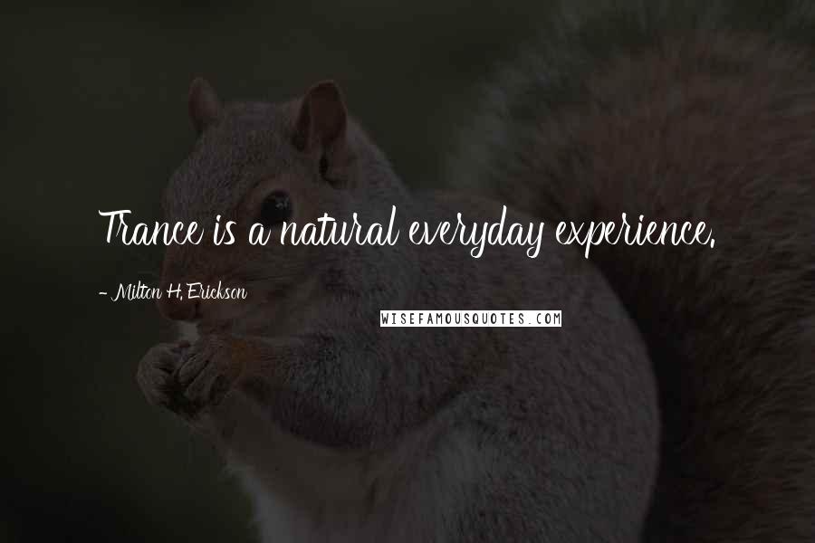 Milton H. Erickson Quotes: Trance is a natural everyday experience.