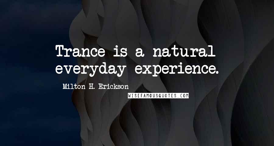 Milton H. Erickson Quotes: Trance is a natural everyday experience.