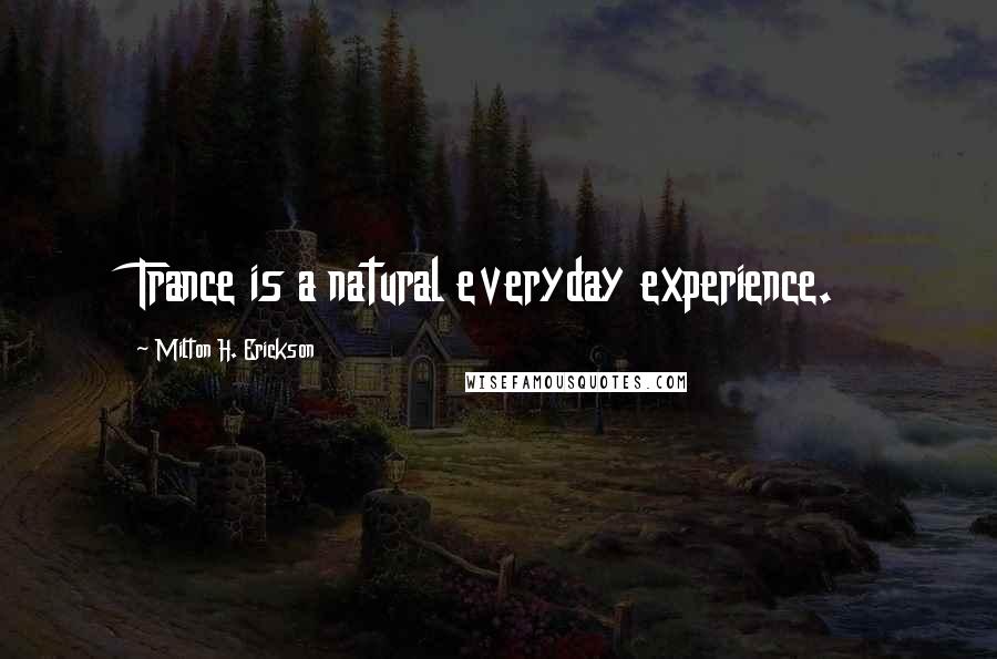 Milton H. Erickson Quotes: Trance is a natural everyday experience.