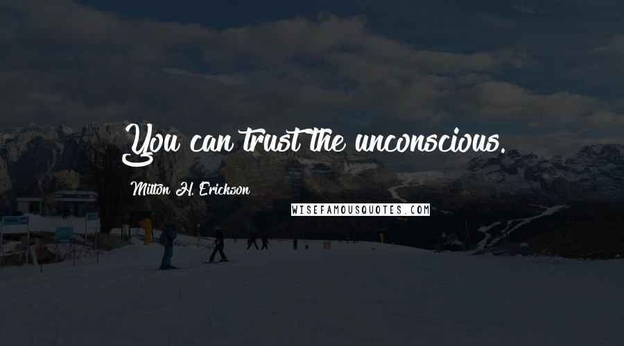 Milton H. Erickson Quotes: You can trust the unconscious.