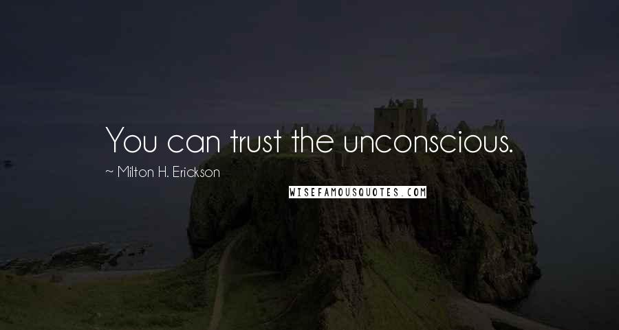 Milton H. Erickson Quotes: You can trust the unconscious.