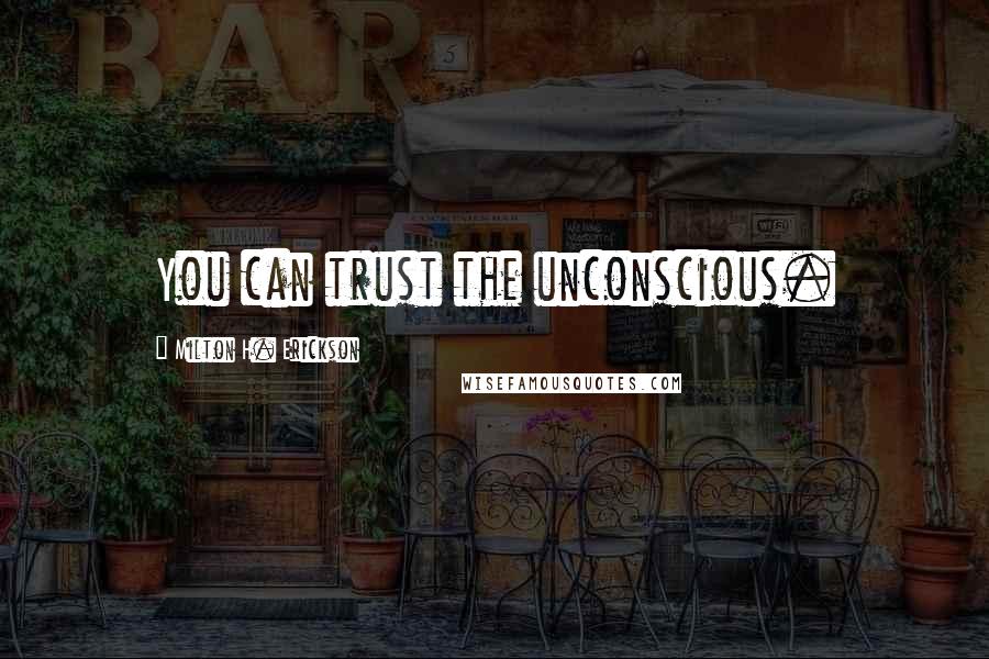 Milton H. Erickson Quotes: You can trust the unconscious.