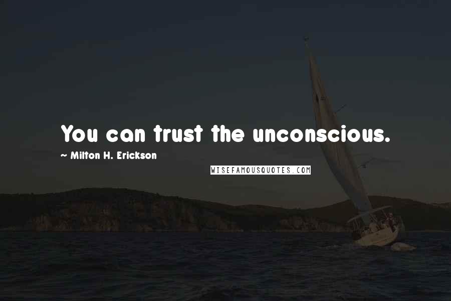 Milton H. Erickson Quotes: You can trust the unconscious.
