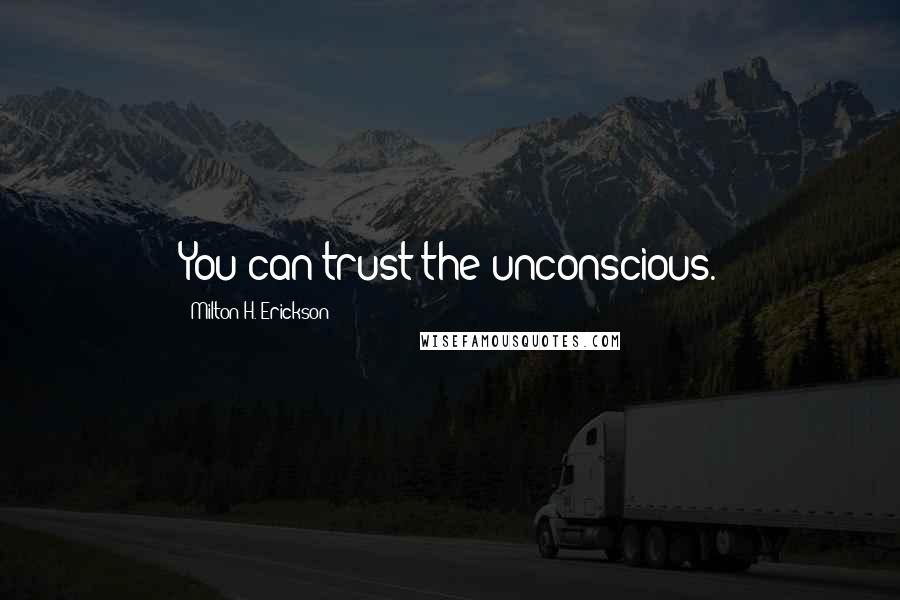 Milton H. Erickson Quotes: You can trust the unconscious.