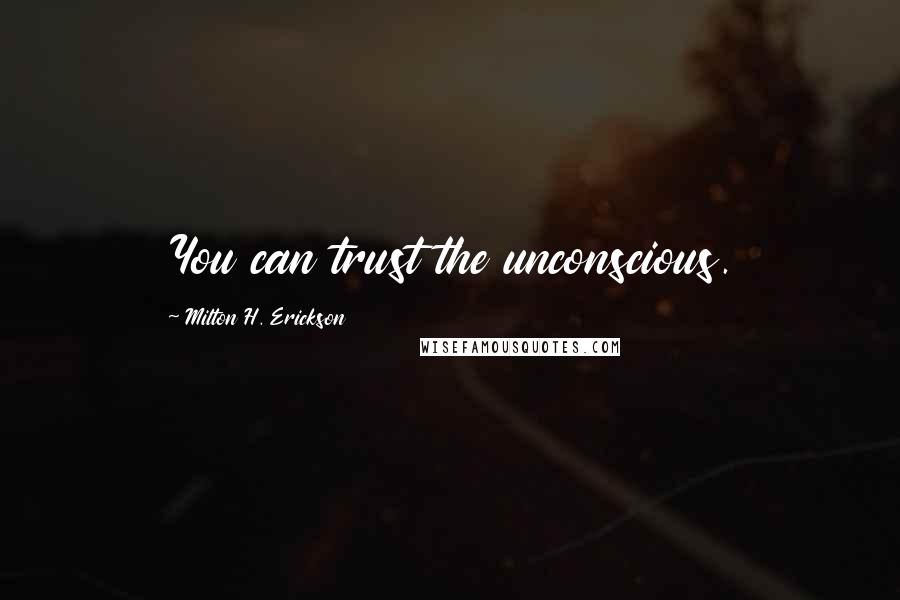 Milton H. Erickson Quotes: You can trust the unconscious.