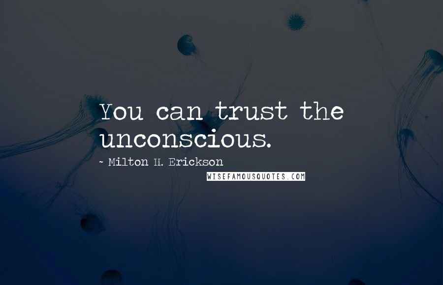 Milton H. Erickson Quotes: You can trust the unconscious.