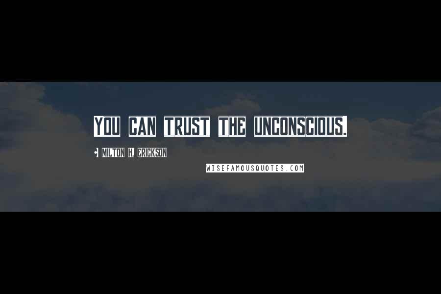 Milton H. Erickson Quotes: You can trust the unconscious.