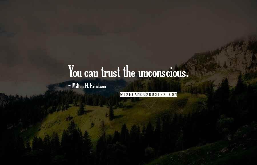 Milton H. Erickson Quotes: You can trust the unconscious.