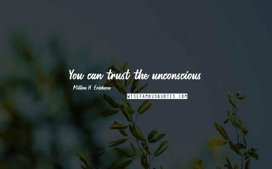 Milton H. Erickson Quotes: You can trust the unconscious.