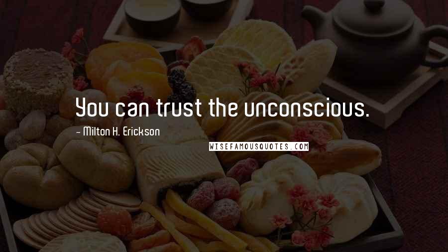 Milton H. Erickson Quotes: You can trust the unconscious.