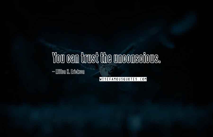 Milton H. Erickson Quotes: You can trust the unconscious.