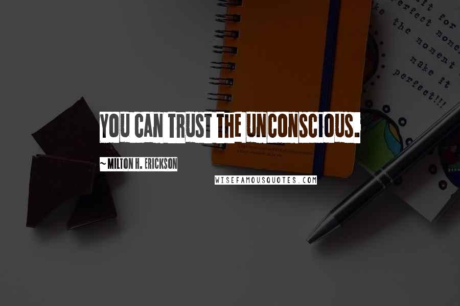 Milton H. Erickson Quotes: You can trust the unconscious.