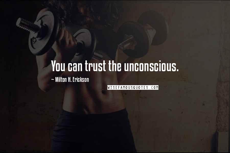 Milton H. Erickson Quotes: You can trust the unconscious.