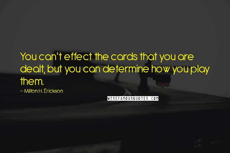 Milton H. Erickson Quotes: You can't effect the cards that you are dealt, but you can determine how you play them.